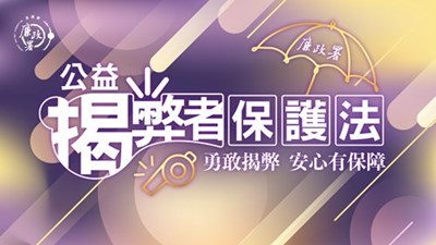 宣導「公益揭弊者保護法」，詳情請見法務部廉政署網站-揭弊者保護專區